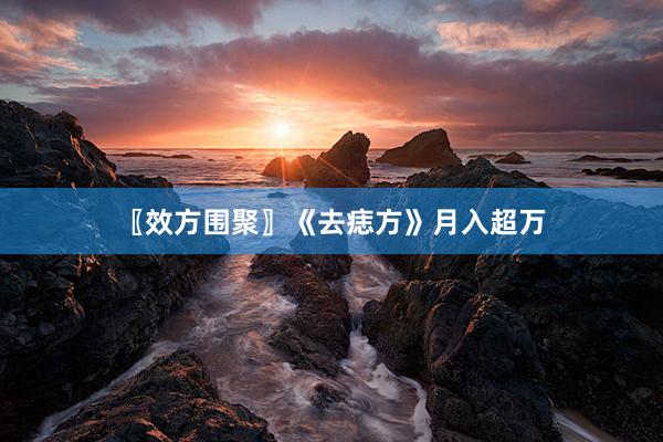 〖效方围聚〗《去痣方》月入超万